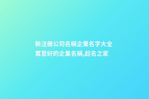 新注冊公司名稱企業名字大全 寓意好的企業名稱,起名之家